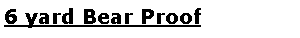 Text Box: 6 yard Bear Proof 